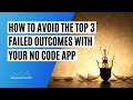How to Avoid The Top 3 Failed Outcomes With Your No Code App