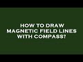 How to draw magnetic field lines with compass?