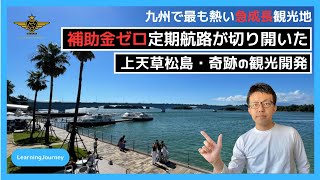 「九州で最も熱い急成長観光地・補助金ゼロの定期航路が切り開いた、上天草松島・奇跡の観光開発」【ラーニングジャーニーvol.04】