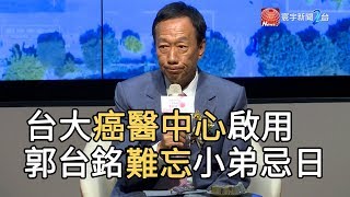 台大癌醫中心啟用 郭台銘難忘小弟忌日｜寰宇新聞 20190704