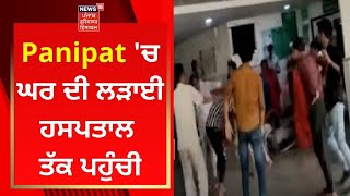 Panipat 'ਚ ਘਰ ਦੀ ਲੜਾਈ ਹਸਪਤਾਲ ਤੱਕ ਪਹੁੰਚੀ | News18 Punjab