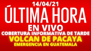 EN VIVO, COBERTURA INFORMATIVA DE TARDE VOLCAN DE PACAYA, ALARMA EN GUATEMALA [14/04/2021]