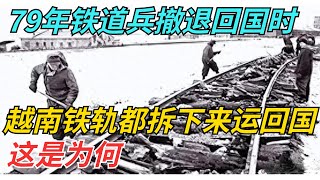 1979年铁道兵撤退回国时，连越南铁轨都拆下来运回国，这是为何【风云话史斋】#近代史  #历史  #中国