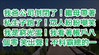 我爸公司倒閉了！繼母帶著私生子跑了！眾人紛紛嘲笑我是窮光蛋！我看著帳戶八個零 笑出聲！不料霸總的一句