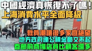 中國經濟真恢復不了嗎！上海消費水平全面降級！裁員潮讓很多家庭絕望！地方政府連公積金都交不起！春節前商場店員比顧客還多！