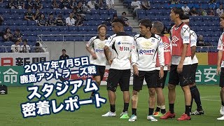 【スタジアム密着レポート】2017年7月5日 J1リーグ 第13節 鹿島アントラーズ戦