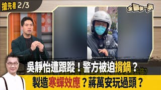 吳靜怡遭跟蹤！警方被迫揹鍋？ 製造寒蟬效應？蔣萬安玩過頭？【全國第一勇 搶先看】2025.02.03