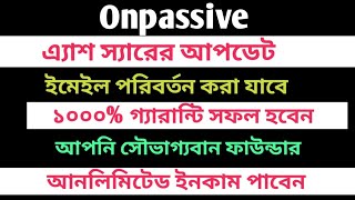 #onpassive  এ্যাশ স্যারের আপডেট  || ইমেইল পরিবর্তন করা যাবে || আনলিমিটেড ইনকাম পাবেন #ofounders