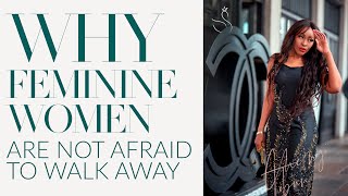 WHY FEMININE WOMEN ARE NOT AFRAID TO WALK AWAY