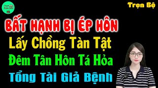 Bất Hạnh Bị Ép Hôn Lấy Chồng Tàn Tật Đêm Tân Hôn Tá Hỏa Tổng Tài Giả Bệnh - Full - #mctuanh