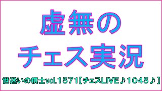 世迷いの棋士vol.１５７１♪【チェスLIVE１０４５♪】