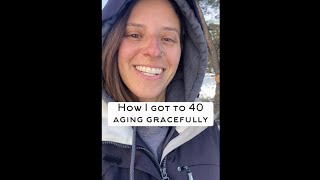 How I Got To 40 Aging Gracefully