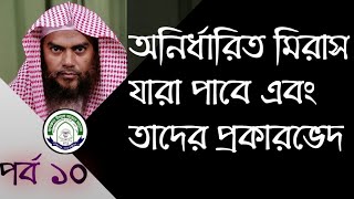 ফারায়িজ ও মিরাস সম্পর্কে জানুন || পর্ব ১০ || অনির্ধারিত মিরাস যারা পাবে এবং তাদের প্রকারভেদ