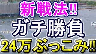 【競艇・ボートレース】新戦法!!24万ぶっこみガチ勝負！！どっちか当たりますから作戦