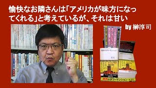 愉快なお隣さんは「アメリカが味方になってくれる」と考えているが、それは甘い　by 榊淳司