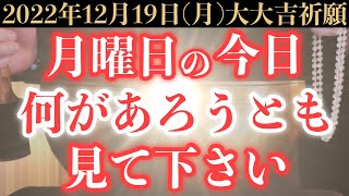 【超絶ヤバい!!】12月19日(月)までに何があろうとも絶対見て下さい！このあと、何もかも上手くいくゾーンに入る予兆です！【2022年12月19日(月)大大吉祈願】