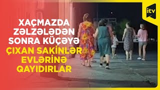 Xaçmazda zəlzələdən sonra küçəyə çıxan sakinlər evlərinə qayıdırlar