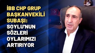 İBB CHP Grup Başkanvekili Subaşı: Soylu'nun sözleri oylarımızı artırıyor