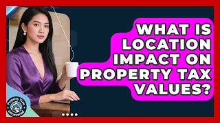 What Is Location Impact On Property Tax Values? - Property Taxes Uncovered