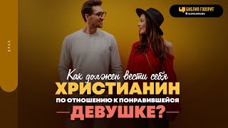 Как должен вести себя христианин по отношению к понравившейся девушке? | \