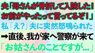 【スカッとする話】夫「母さんが骨折して入院した！お前にやられたって言ってるぞ！」私「え？」激怒の夫に突然怒鳴られた。→直後、警察が我が家へ来て「お姑さんのことですが   」実は…