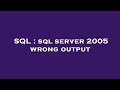 SQL : sql server 2005 wrong output