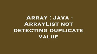 Array : Java - ArrayList not detecting duplicate value
