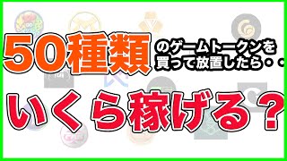 50種類のゲームトークンを買って放置したらいくら稼げるのか