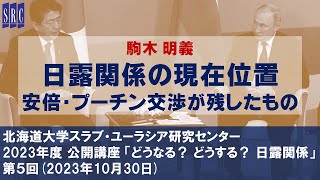 駒木明義「日露関係の現在位置 ―安倍・プーチン交渉が残したもの」（北大SRC公開講座 「どうなる？ どうする？ 日露関係」第５回、2023年10月30日）