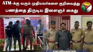 ATM-க்கு வரும் முதியவர்களை குறிவைத்து பணத்தை திருடிய இளைஞர் கைது | Coimbatore | PTT