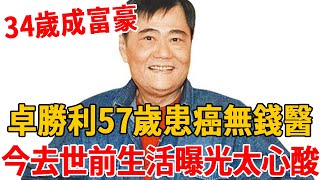 卓勝利34歲爆紅成富豪，57歲患癌卻無錢醫治，今去世前生活曝光太心酸#卓勝利 #天天開心 #茶娛飯後