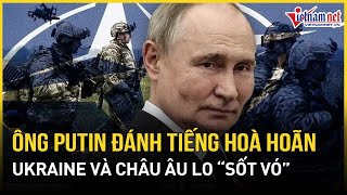 Ông Putin đánh tiếng hoà hoãn, Nga - Mỹ chính thức bắt tay, Ukraine và châu Âu \