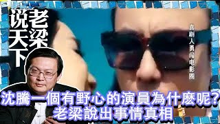 有請老梁-沈騰一個有野心的演員，為什麽呢？老梁說出事情真相