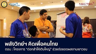 พลังวิทย์คิดเพื่อคนไทย (ปี60) : โครงการ “ต่อกล้าให้เติบใหญ่” ช่วยต่อยอดผลงานเยาวชน