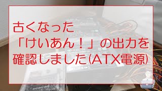 古くなった「けいあん！」の出力を確認しました（ATX電源） I checked the output of the old \