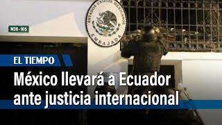 México llevará a Ecuador ante la justicia internacional por asalto a su embajada | El Tiempo