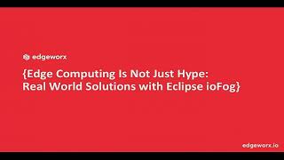 Edge Computing Is Not Just Hype: Real World Solutions with Eclipse ioFog (Invited Talk)