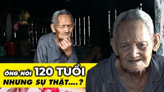 Xác minh tuổi thật của cụ ông nhận mình 120 Tuổi nhưng thực tế đúng vậy không