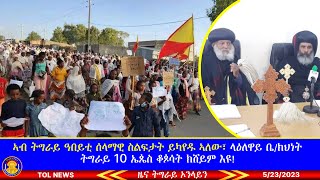 ኣብ ምሉእ ትግራይ ዓበይቲ ሰላማዊ ስልፍታት ይካየዱ ኣለው፣ ላዕለዋይ ቤ/ክህነት ትግራይ 10 ኤጴስ ቆጶሳት ክሸይም እዩ | 5/23/2023