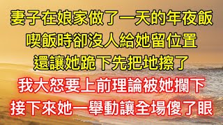 妻子在娘家做了一天的年夜飯，喫飯時卻沒人給她留位置，還讓她跪下先把地擦了，我大怒要上前理論被她攔下，接下來她一舉動讓全場傻了眼