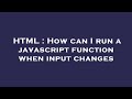 HTML : How can I run a javascript function when input changes