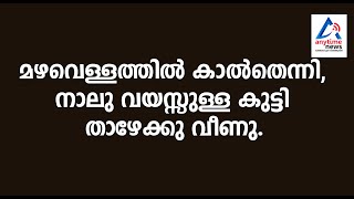 മഴവെള്ളത്തില്‍ കാല്‍തെന്നി, നാലു വയസ്സുള്ള കുട്ടി താഴേക്കു വീണു.