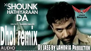 Mitran nu shounk hathiyaran da | Dhol mix song | by Babbu maan | ft |Dj jass byLahoria production