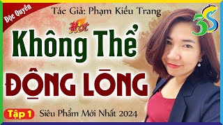 Không thể động lòng Tập 1: truyện Phạm Kiều Trang mới nhất