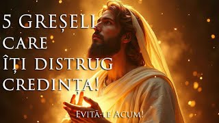 5 GREȘELI care îți distrug credința fără să-ți dai seama! - Evită-le Acum!