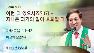 [새문안교회 이상학목사 설교] 이런 때 있으시죠?(7) – 지나온 과거의 일이 후회될 때 (마태복음 2:1~12)