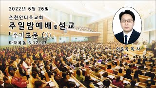 춘천안디옥교회 2022년 6월 26일 저녁 7:30 주일밤예배 '주기도문 (3)'