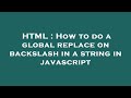 HTML : How to do a global replace on backslash in a string in javascript