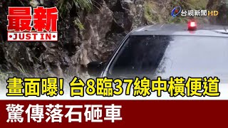 畫面曝！ 台8臨37線中橫便道 驚傳落石砸車【最新快訊】