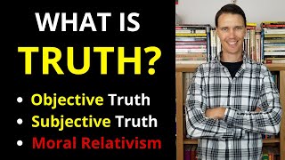 What is Truth? (Objective Truth vs Subjective Truth vs Relativism)